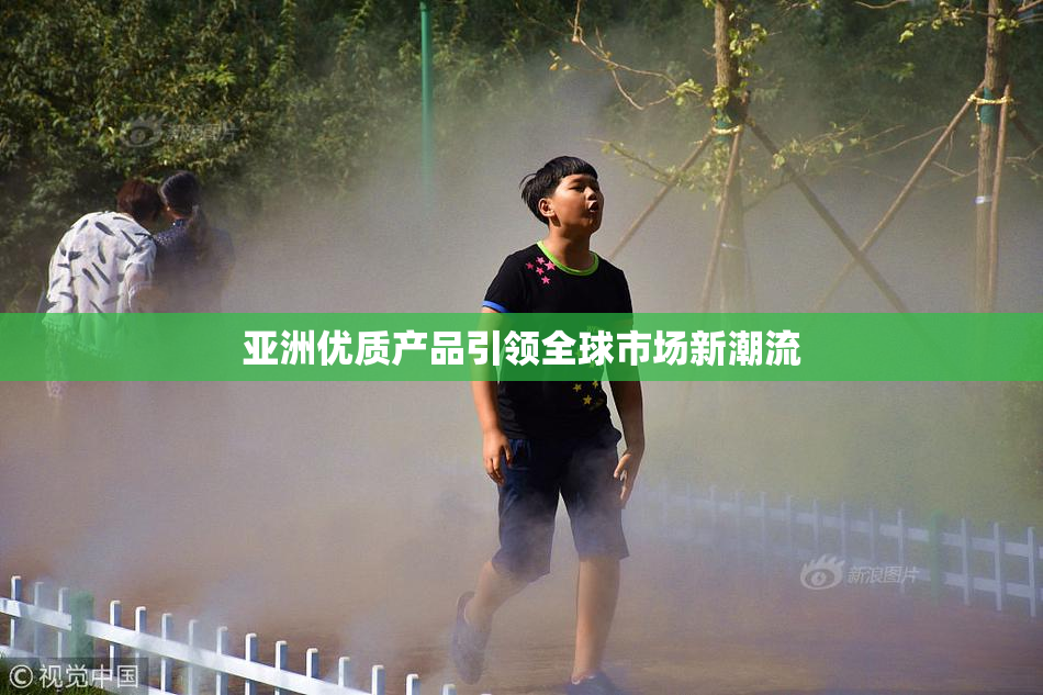 亚洲优质产品引领全球市场新潮流