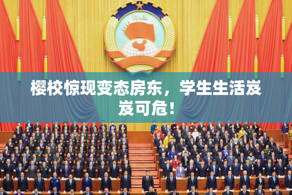樱校惊现变态房东，学生生活岌岌可危！