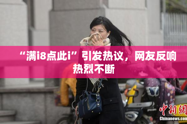 “满i8点此i”引发热议，网友反响热烈不断