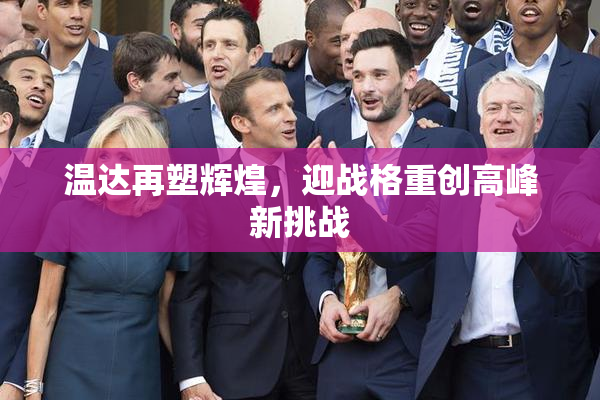 温达再塑辉煌，迎战格重创高峰新挑战