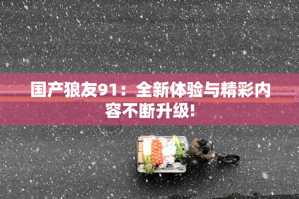 国产狼友91：全新体验与精彩内容不断升级!