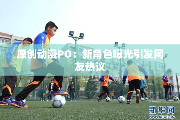 原创动漫PO：新角色曝光引发网友热议