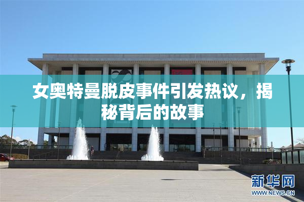 女奥特曼脱皮事件引发热议，揭秘背后的故事
