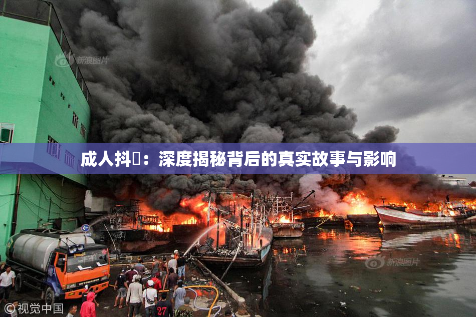 成人抖抈：深度揭秘背后的真实故事与影响