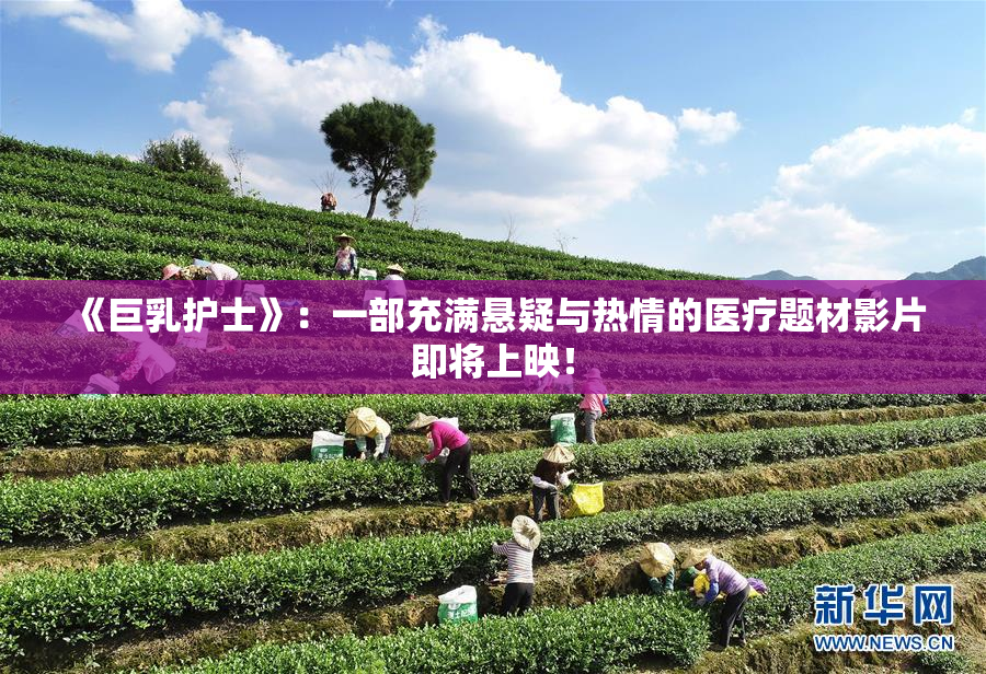 《巨乳护士》：一部充满悬疑与热情的医疗题材影片即将上映！