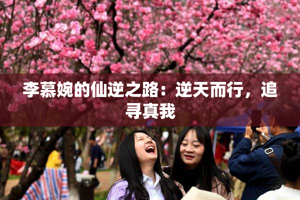 李慕婉的仙逆之路：逆天而行，追寻真我