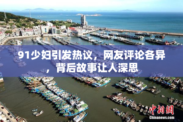 91少妇引发热议，网友评论各异，背后故事让人深思