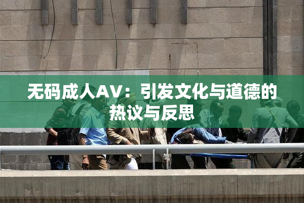 无码成人AV：引发文化与道德的热议与反思
