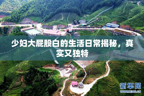 少妇大屁股白的生活日常揭秘，真实又独特