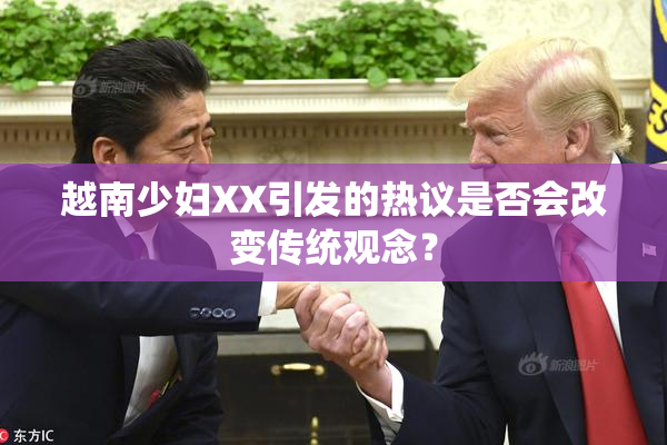 越南少妇XX引发的热议是否会改变传统观念？