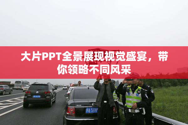 大片PPT全景展现视觉盛宴，带你领略不同风采