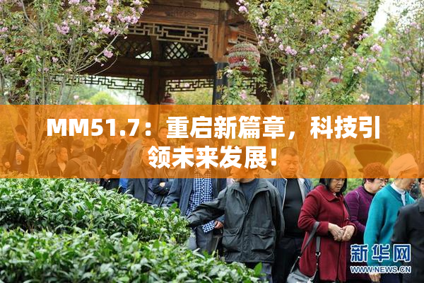 MM51.7：重启新篇章，科技引领未来发展！