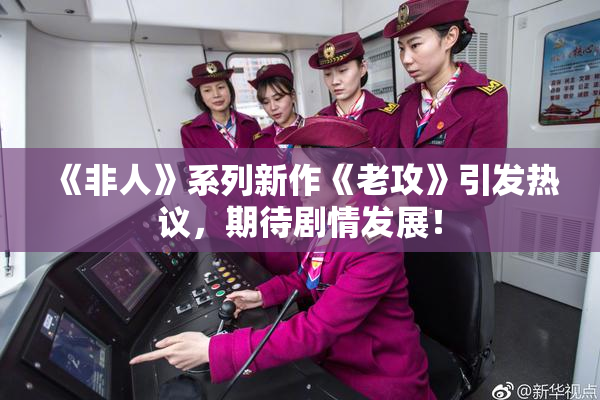《非人》系列新作《老攻》引发热议，期待剧情发展！