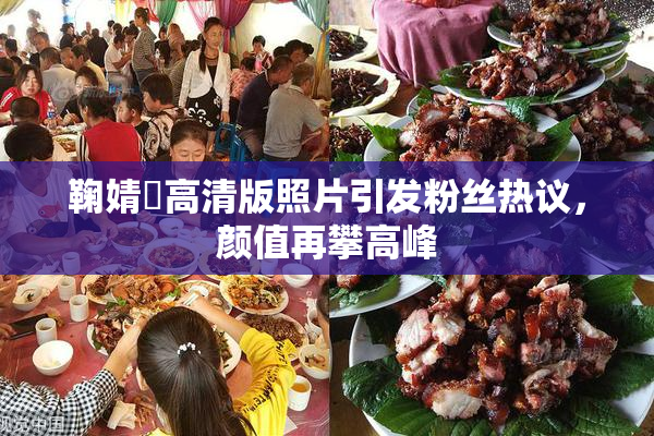 鞠婧祎高清版照片引发粉丝热议，颜值再攀高峰