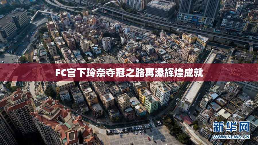FC宫下玲奈夺冠之路再添辉煌成就