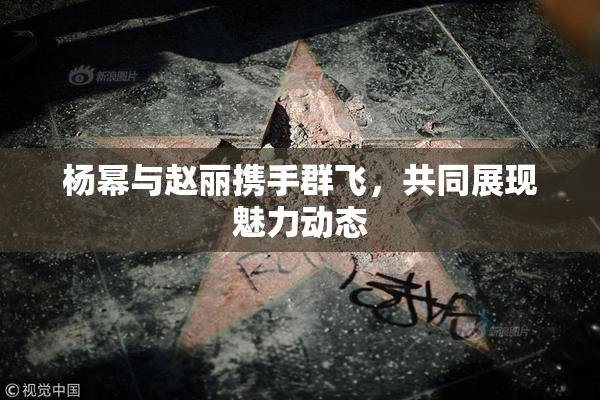 杨幂与赵丽携手群飞，共同展现魅力动态