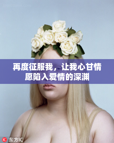 再度征服我，让我心甘情愿陷入爱情的深渊