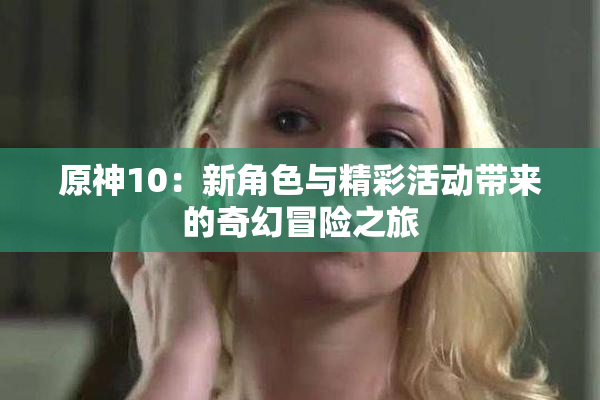 原神10：新角色与精彩活动带来的奇幻冒险之旅