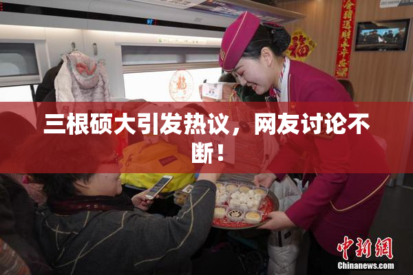 三根硕大引发热议，网友讨论不断！