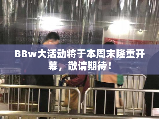 BBw大活动将于本周末隆重开幕，敬请期待！