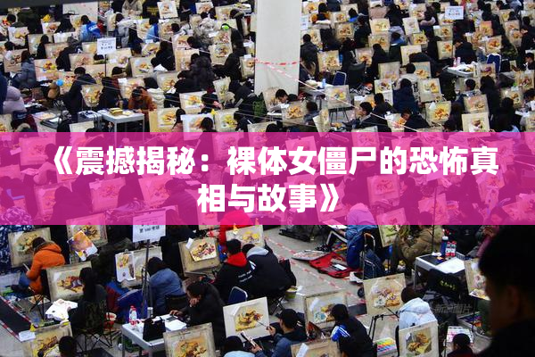 《震撼揭秘：裸体女僵尸的恐怖真相与故事》