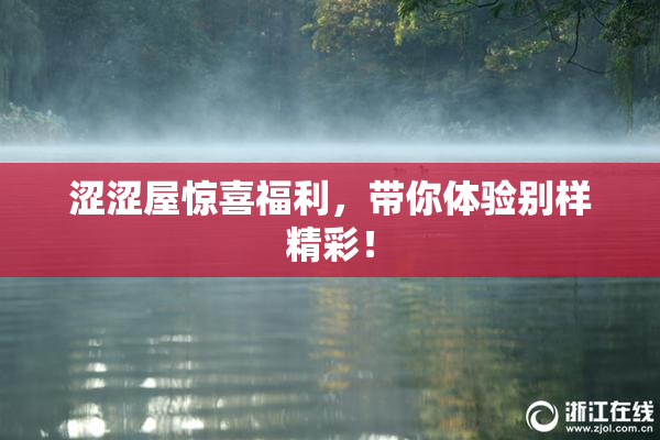 涩涩屋惊喜福利，带你体验别样精彩！