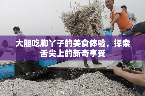 大胆吃脚丫子的美食体验，探索舌尖上的新奇享受