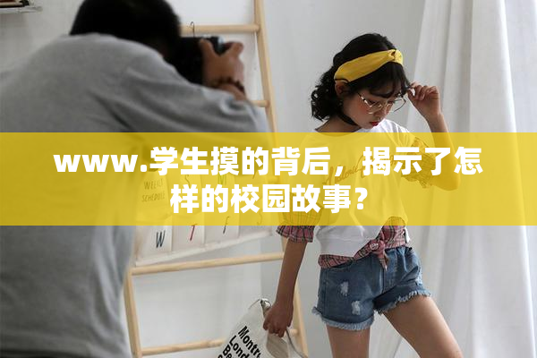 www.学生摸的背后，揭示了怎样的校园故事？