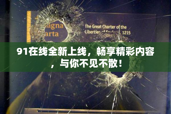 91在线全新上线，畅享精彩内容，与你不见不散！