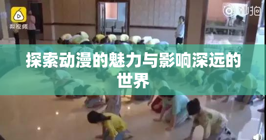 探索动漫的魅力与影响深远的世界
