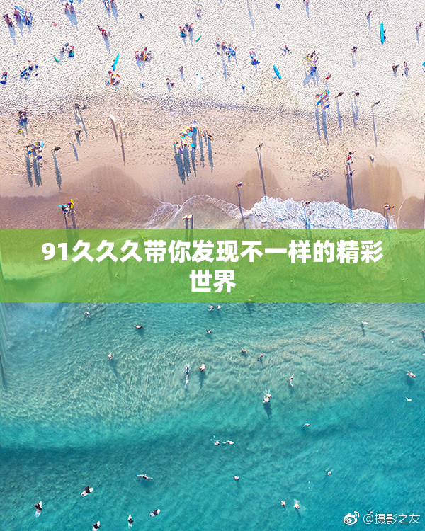 91久久久带你发现不一样的精彩世界