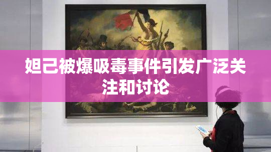 妲己被爆吸毒事件引发广泛关注和讨论