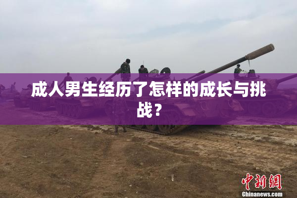 成人男生经历了怎样的成长与挑战？