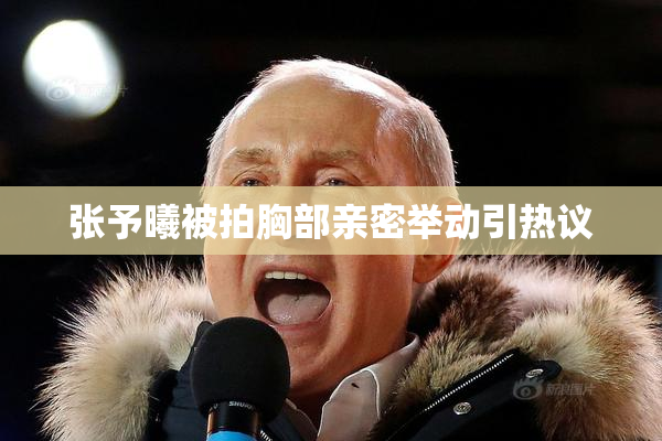 张予曦被拍胸部亲密举动引热议
