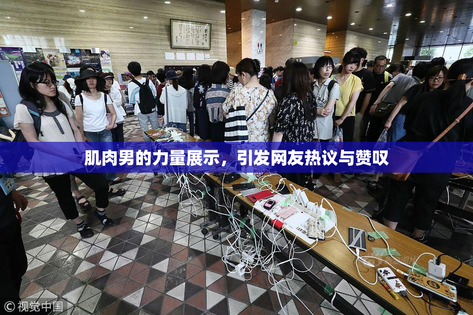 肌肉男的力量展示，引发网友热议与赞叹