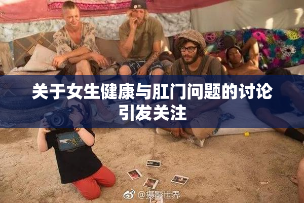 关于女生健康与肛门问题的讨论引发关注