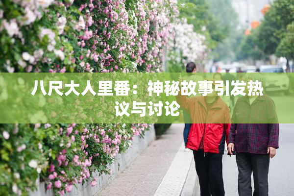 八尺大人里番：神秘故事引发热议与讨论