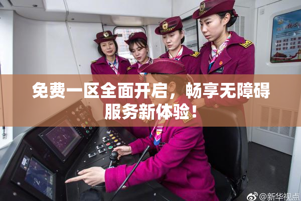 免费一区全面开启，畅享无障碍服务新体验！