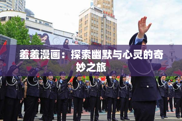 羞羞漫画：探索幽默与心灵的奇妙之旅