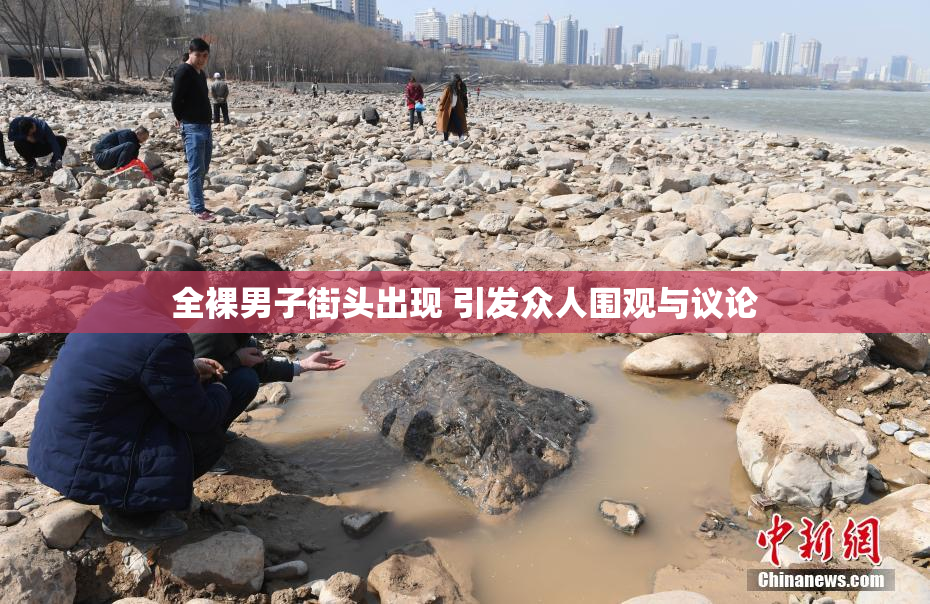 全裸男子街头出现 引发众人围观与议论