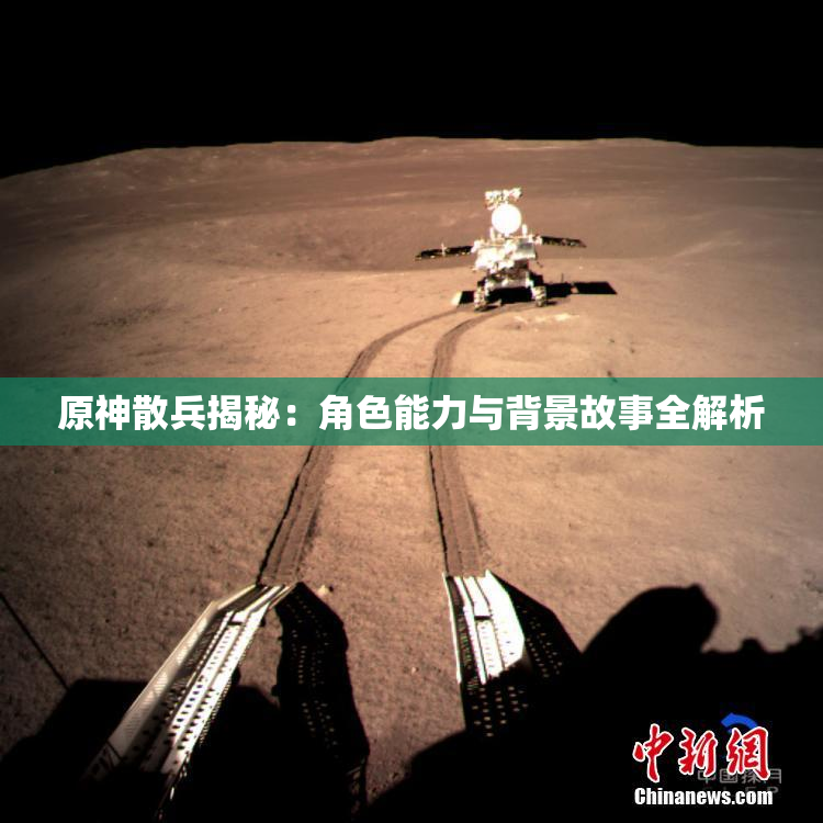 原神散兵揭秘：角色能力与背景故事全解析