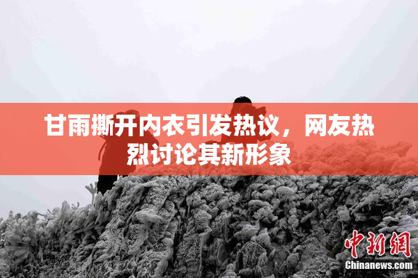 甘雨撕开内衣引发热议，网友热烈讨论其新形象