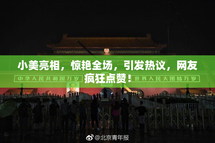小美亮相，惊艳全场，引发热议，网友疯狂点赞！