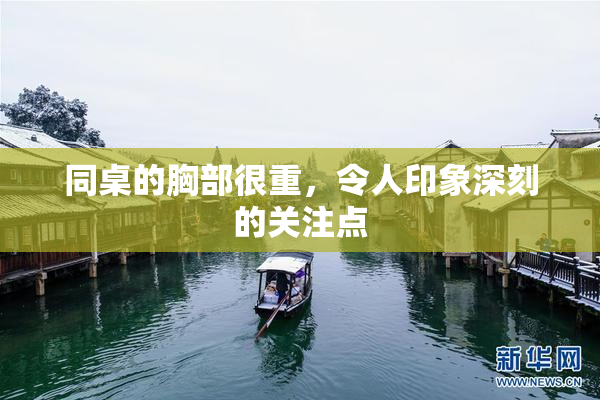 同桌的胸部很重，令人印象深刻的关注点