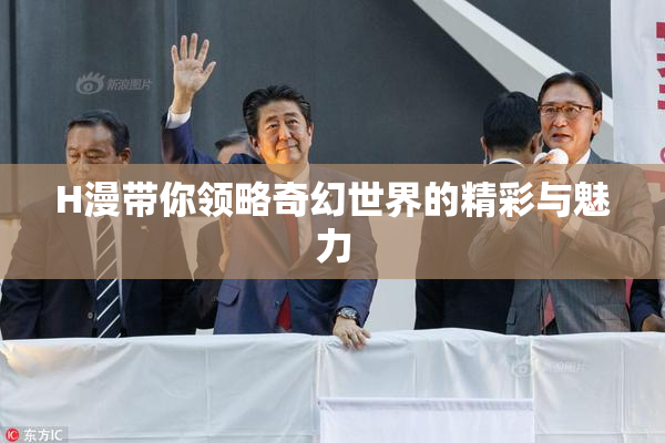 H漫带你领略奇幻世界的精彩与魅力