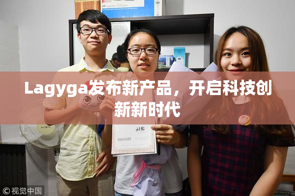 Lagyga发布新产品，开启科技创新新时代