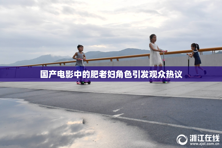 国产电影中的肥老妇角色引发观众热议