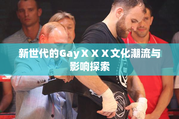 新世代的GayⅩⅩⅩ文化潮流与影响探索