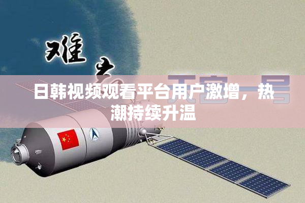 日韩视频观看平台用户激增，热潮持续升温