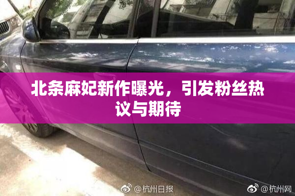 北条麻妃新作曝光，引发粉丝热议与期待